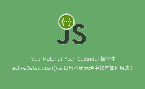 1776099390749284.jpg Vue-Material-Year-Calendar 插件中 activeDates.push() 后日历不显示选中状态如何解决?