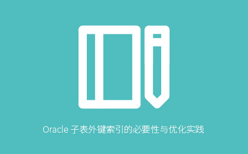 1776223470517876.jpg Oracle 子表外键索引的必要性与优化实践